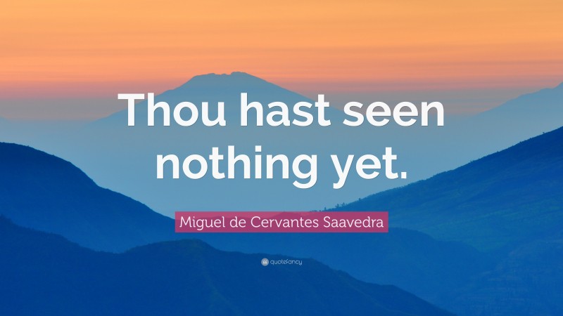 Miguel de Cervantes Saavedra Quote: “Thou hast seen nothing yet.”