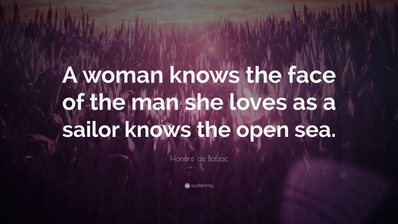 Honoré de Balzac Quote: “A woman knows the face of the man she loves as a sailor knows the open sea.”