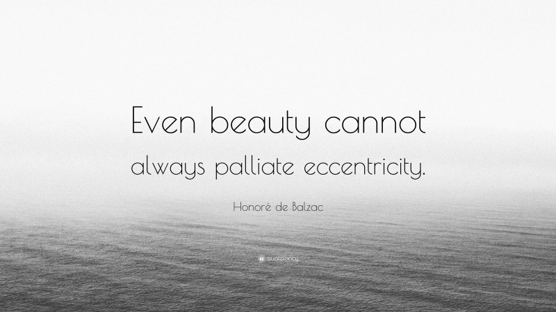Honoré de Balzac Quote: “Even beauty cannot always palliate eccentricity.”