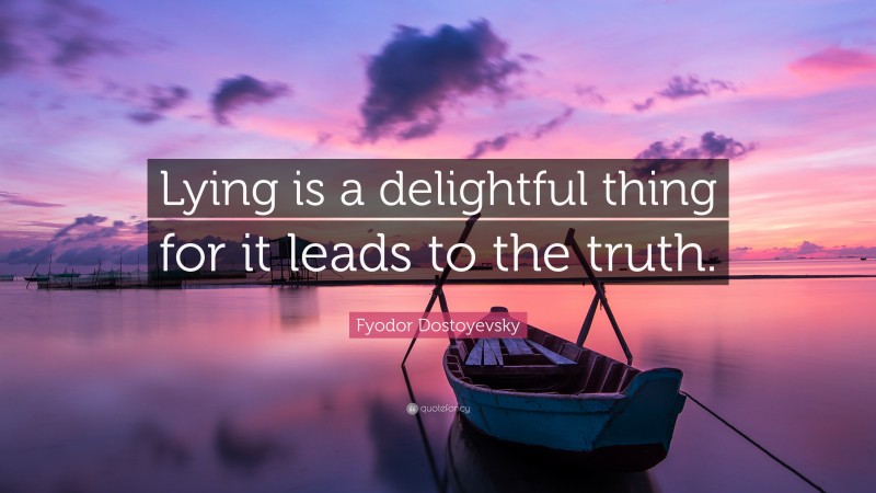 Fyodor Dostoyevsky Quote: “Lying is a delightful thing for it leads to the truth.”
