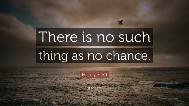 Henry Ford Quote: “There is no such thing as no chance.”