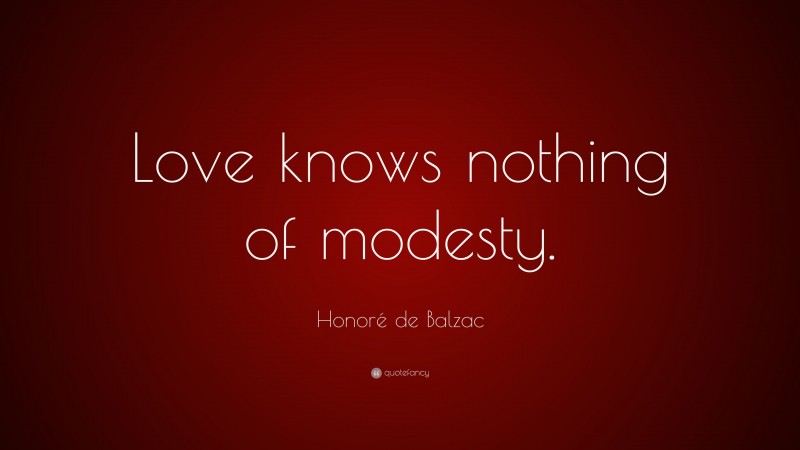 Honoré de Balzac Quote: “Love knows nothing of modesty.”