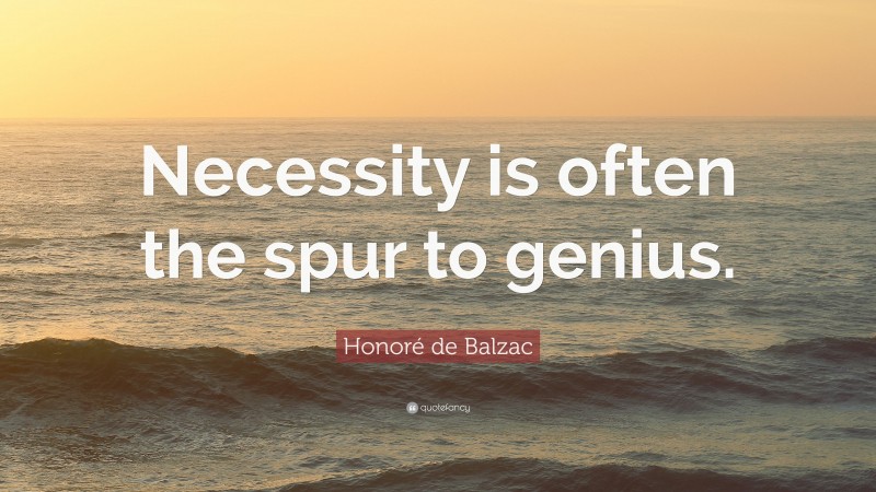 Honoré de Balzac Quote: “Necessity is often the spur to genius.”