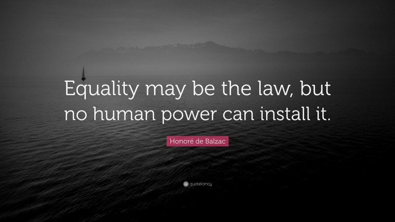 Honoré de Balzac Quote: “Equality may be the law, but no human power can install it.”