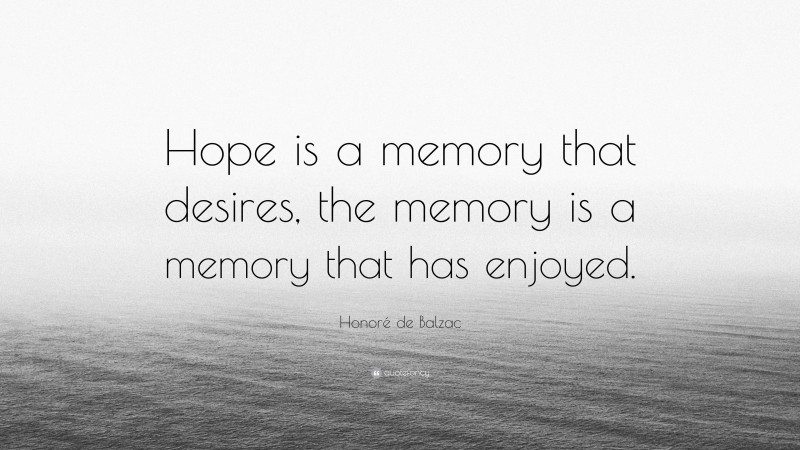 Honoré de Balzac Quote: “Hope is a memory that desires, the memory is a memory that has enjoyed.”