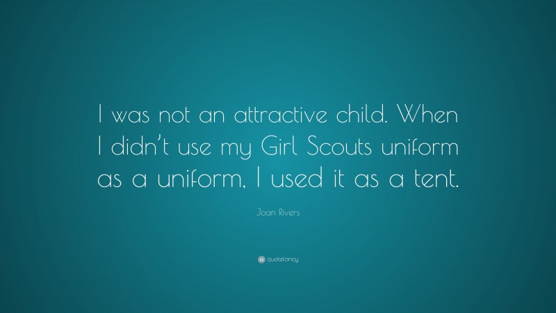 Joan Rivers Quote: “I was not an attractive child. When I didn’t use my Girl Scouts uniform as a uniform, I used it as a tent.”