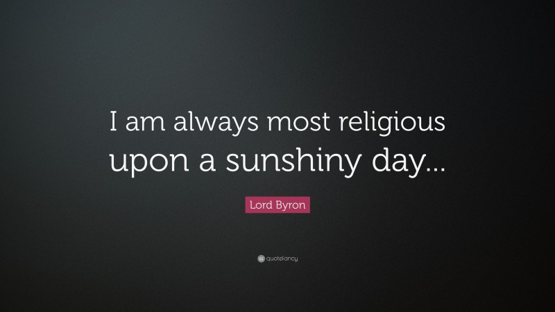Lord Byron Quote: “I am always most religious upon a sunshiny day...”