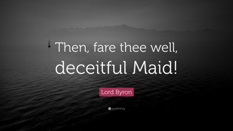 Lord Byron Quote: “Then, fare thee well, deceitful Maid!”