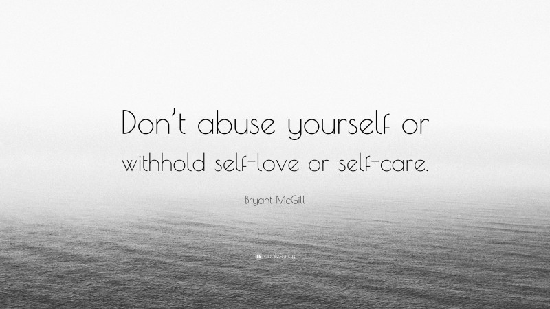 Bryant McGill Quote: “Don’t abuse yourself or withhold self-love or self-care.”