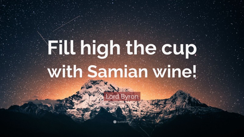 Lord Byron Quote: “Fill high the cup with Samian wine!”