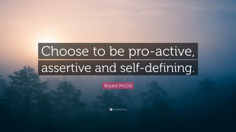 Bryant McGill Quote: “Choose to be pro-active, assertive and self-defining.”