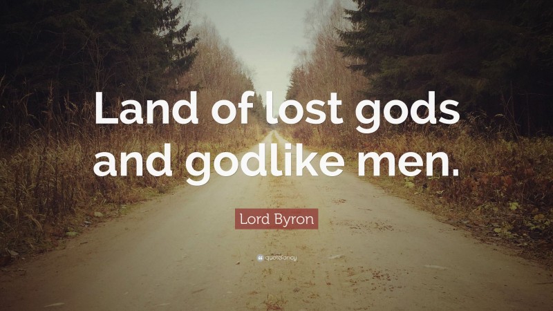 Lord Byron Quote: “Land of lost gods and godlike men.”