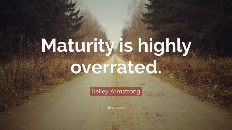 Kelley Armstrong Quote: “Maturity is highly overrated.”