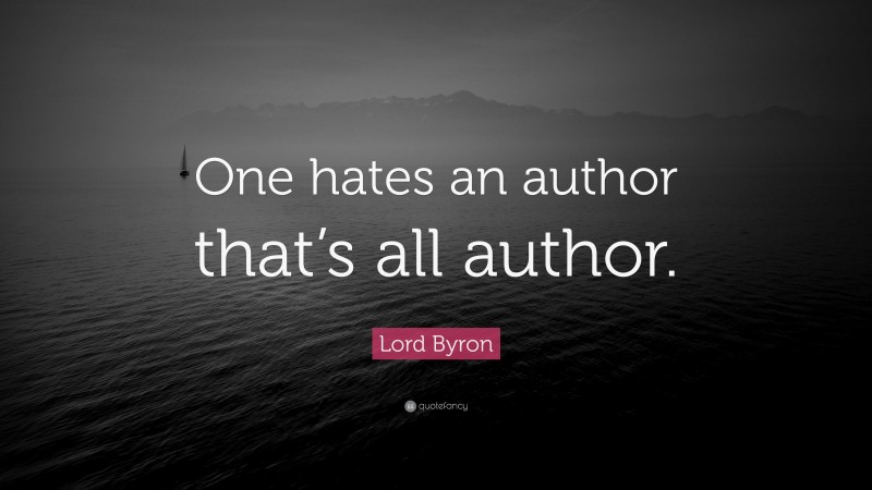Lord Byron Quote: “One hates an author that’s all author.”