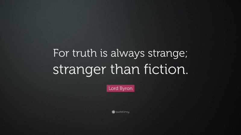 Lord Byron Quote: “For truth is always strange; stranger than fiction.”
