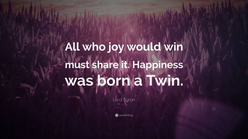 Lord Byron Quote: “All who joy would win must share it. Happiness was born a Twin.”