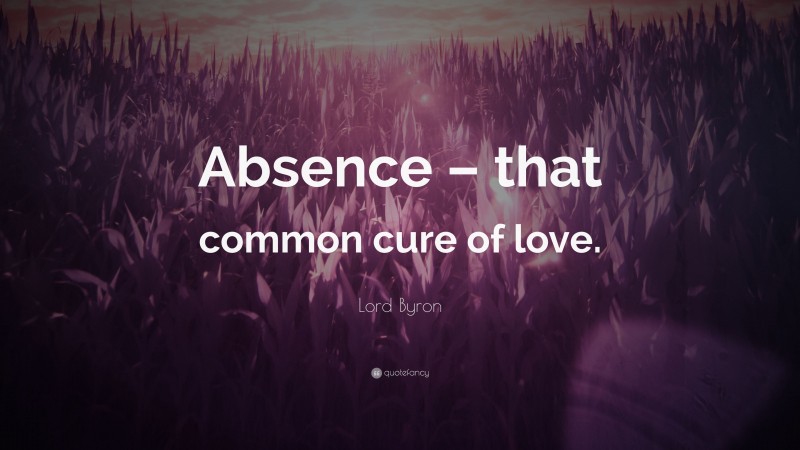 Lord Byron Quote: “Absence – that common cure of love.”