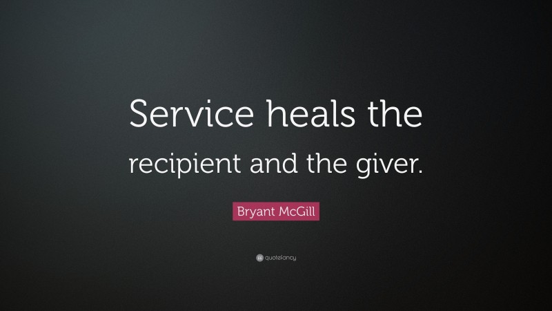 Bryant McGill Quote: “Service heals the recipient and the giver.”