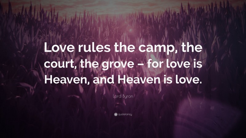 Lord Byron Quote: “Love rules the camp, the court, the grove – for love is Heaven, and Heaven is love.”