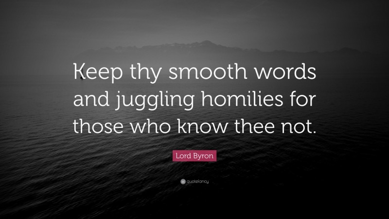Lord Byron Quote: “Keep thy smooth words and juggling homilies for those who know thee not.”