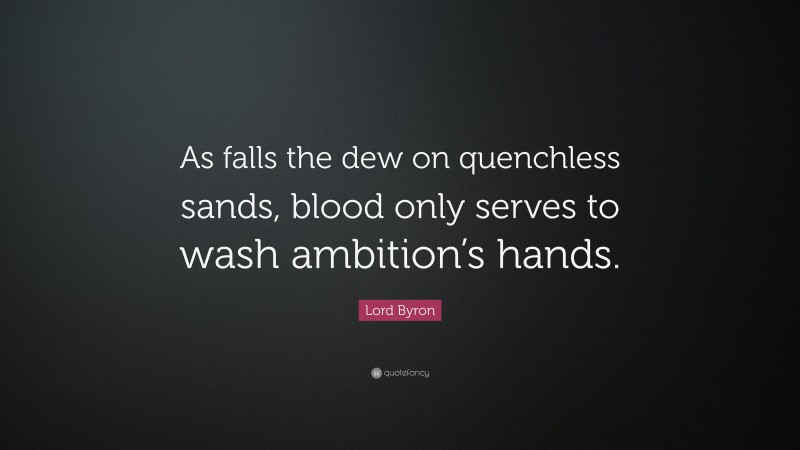 Lord Byron Quote: “As falls the dew on quenchless sands, blood only serves to wash ambition’s hands.”