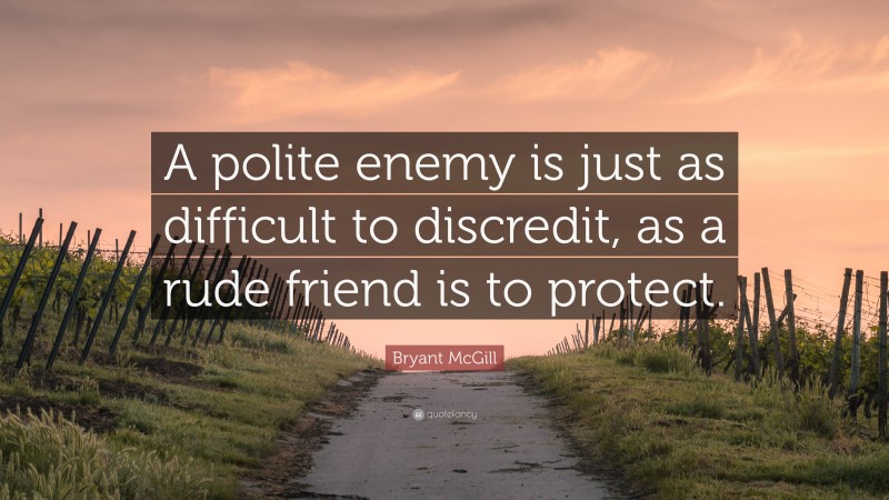 Bryant McGill Quote: “A polite enemy is just as difficult to discredit, as a rude friend is to protect.”