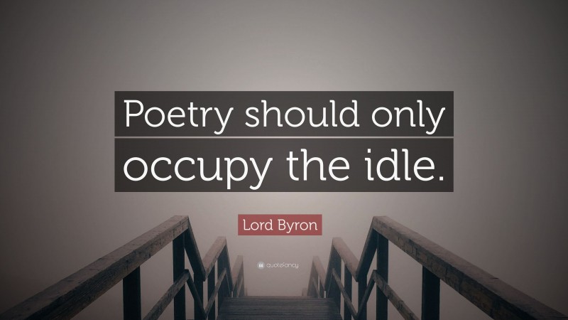 Lord Byron Quote: “Poetry should only occupy the idle.”