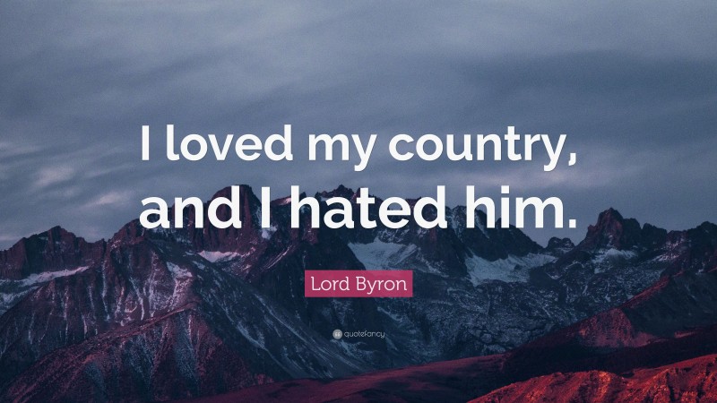 Lord Byron Quote: “I loved my country, and I hated him.”