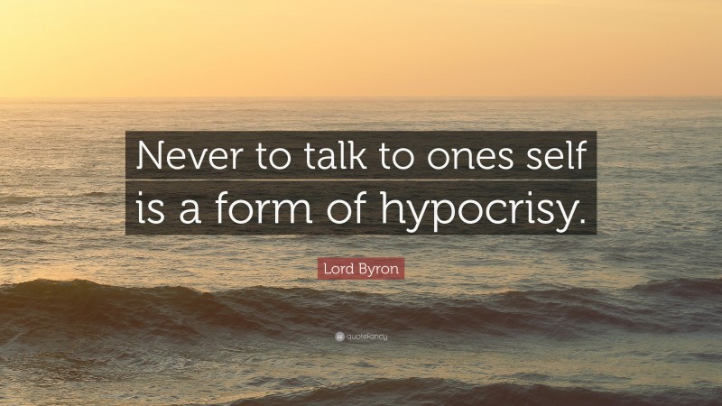 Lord Byron Quote: “Never to talk to ones self is a form of hypocrisy.”