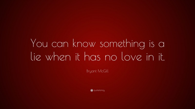 Bryant McGill Quote: “You can know something is a lie when it has no love in it.”