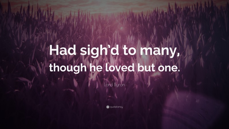 Lord Byron Quote: “Had sigh’d to many, though he loved but one.”