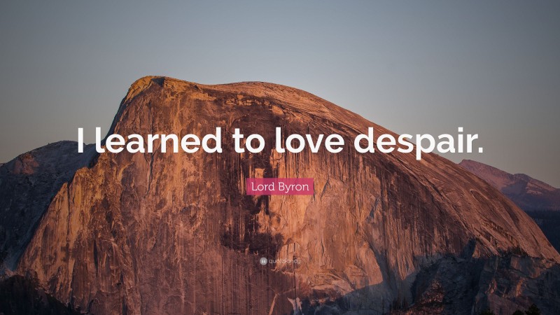 Lord Byron Quote: “I learned to love despair.”