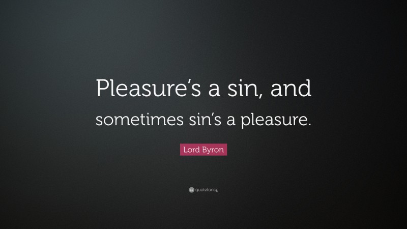 Lord Byron Quote: “Pleasure’s a sin, and sometimes sin’s a pleasure.”