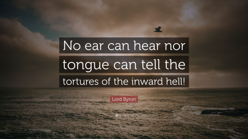 Lord Byron Quote: “No ear can hear nor tongue can tell the tortures of the inward hell!”