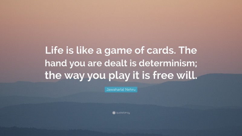 Jawaharlal Nehru Quote: “Life is like a game of cards. The hand you are dealt is determinism; the way you play it is free will.”