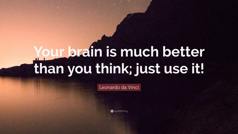 Leonardo da Vinci Quote: “Your brain is much better than you think; just use it!”