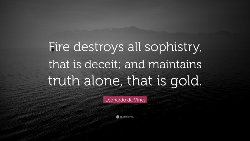 Leonardo da Vinci Quote: “Fire destroys all sophistry, that is deceit; and maintains truth alone, that is gold.”