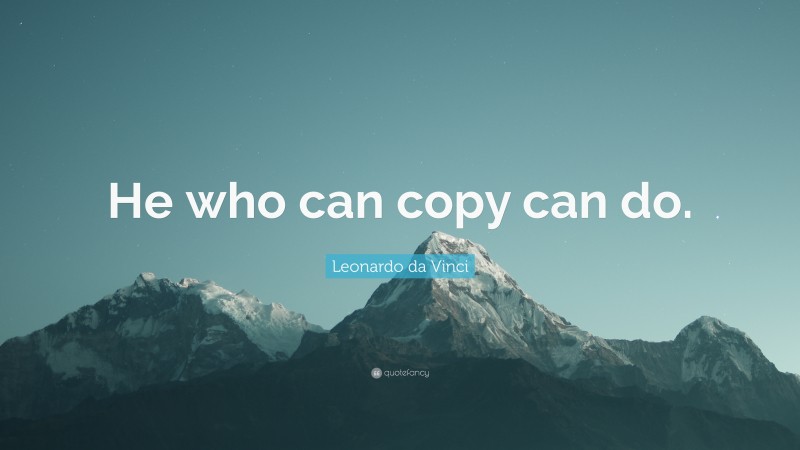 Leonardo da Vinci Quote: “He who can copy can do.”