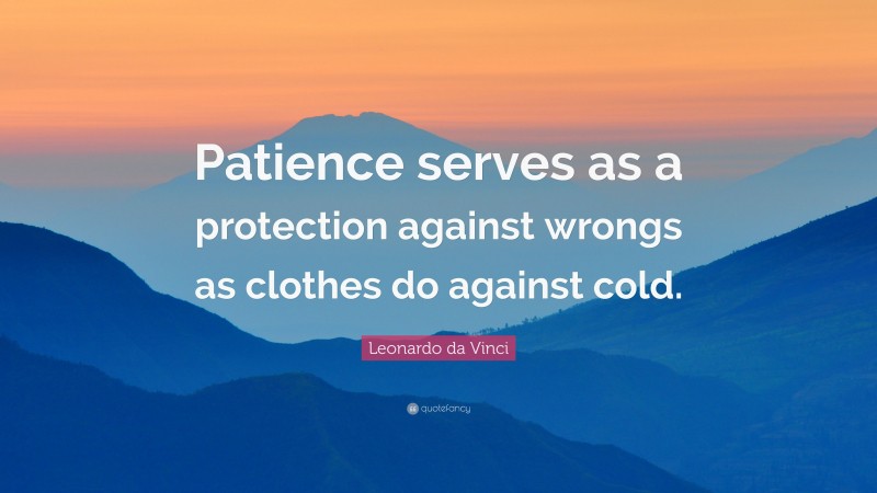 Leonardo da Vinci Quote: “Patience serves as a protection against wrongs as clothes do against cold.”