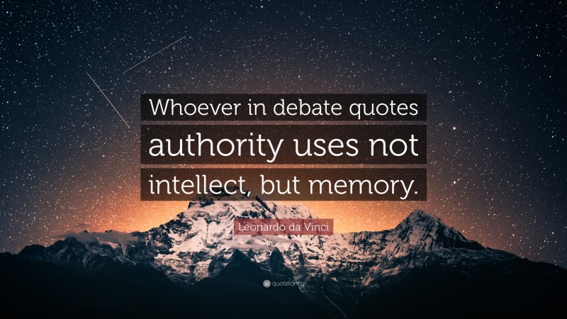 Leonardo da Vinci Quote: “Whoever in debate quotes authority uses not intellect, but memory.”