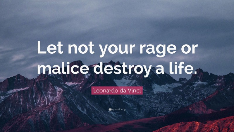 Leonardo da Vinci Quote: “Let not your rage or malice destroy a life.”