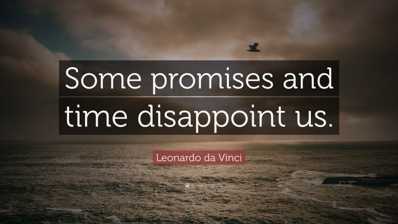 Leonardo da Vinci Quote: “Some promises and time disappoint us.”