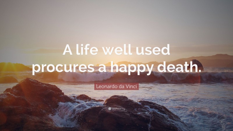 Leonardo da Vinci Quote: “A life well used procures a happy death.”