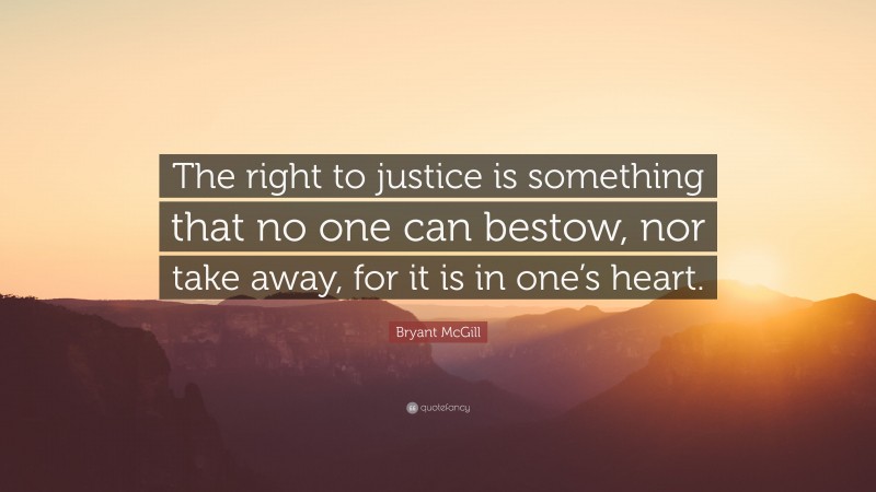 Bryant McGill Quote: “The right to justice is something that no one can bestow, nor take away, for it is in one’s heart.”