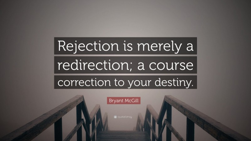 Bryant McGill Quote: “Rejection is merely a redirection; a course correction to your destiny.”