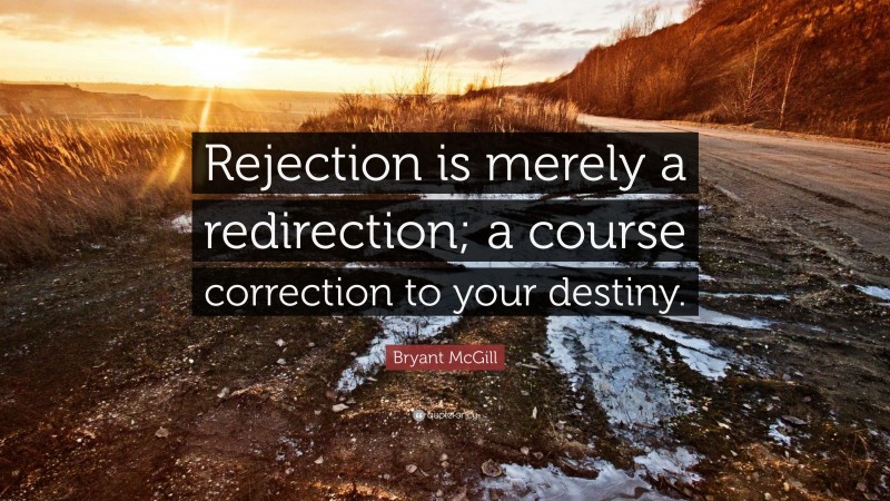 Bryant McGill Quote: “Rejection is merely a redirection; a course correction to your destiny.”
