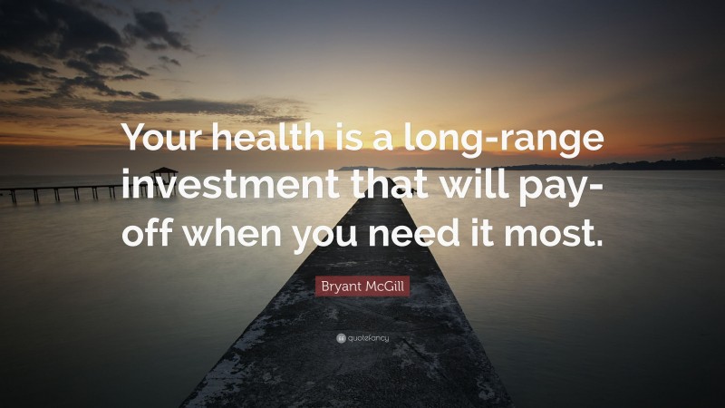 Bryant McGill Quote: “Your health is a long-range investment that will pay-off when you need it most.”