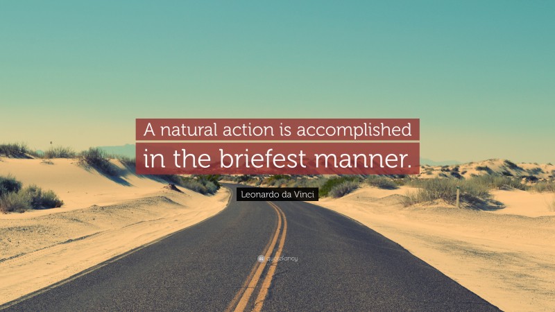 Leonardo da Vinci Quote: “A natural action is accomplished in the briefest manner.”