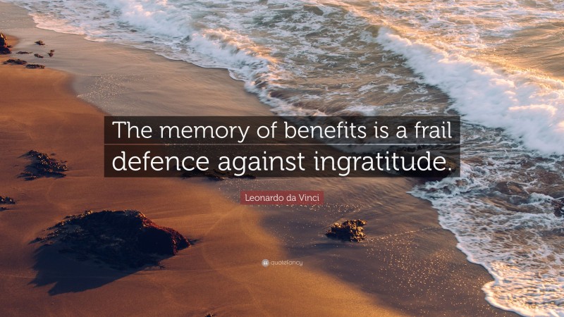 Leonardo da Vinci Quote: “The memory of benefits is a frail defence against ingratitude.”