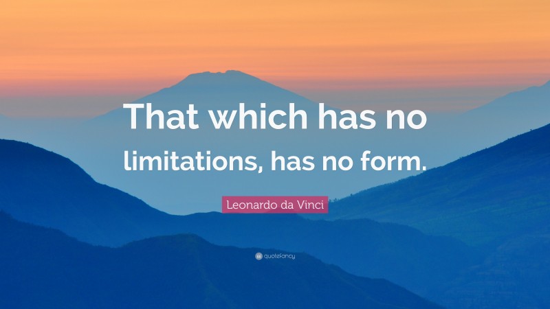 Leonardo da Vinci Quote: “That which has no limitations, has no form.”